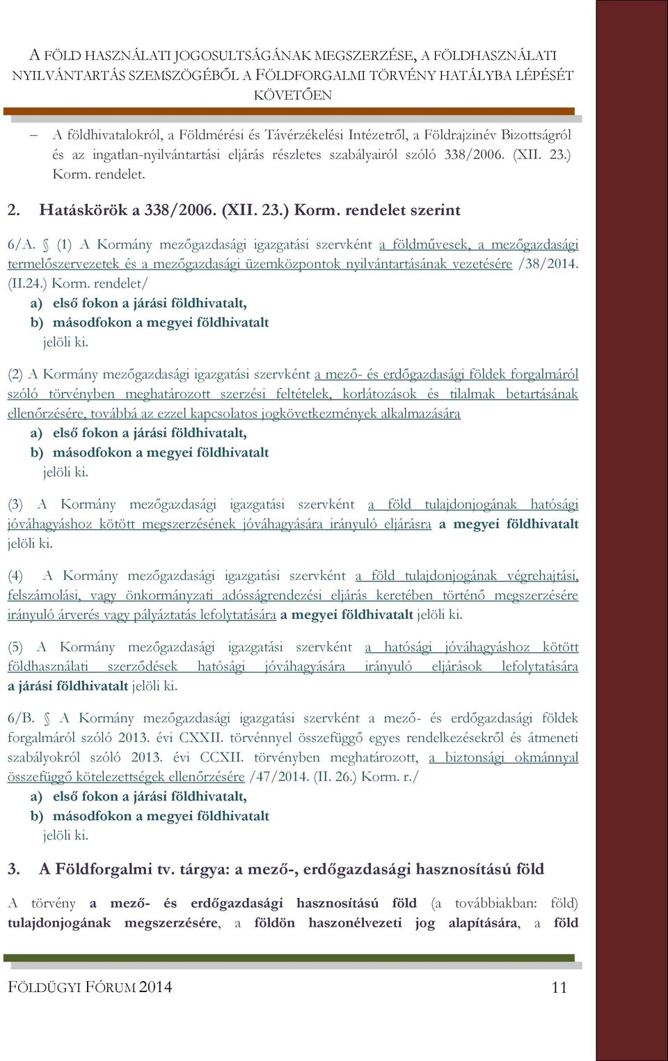 (1) A Kormány mezőgazdasági igazgatási szervként a földművesek, a mezőgazdasági termelőszervezetek és a mezőgazdasági üzemközpontok nyilvántartásának vezetésére /38/2014. (II.24.) Korm.