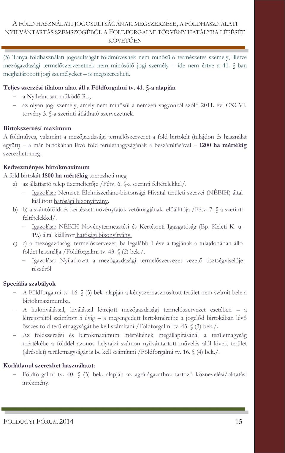 Teljes szerzési tilalom alatt áll a Földforgalmi tv. 41. -a alapján a Nyilvánosan működő Rt., az olyan jogi személy, amely nem minősül a nemzeti vagyonról szóló 2011. évi CXCVI. törvény 3.