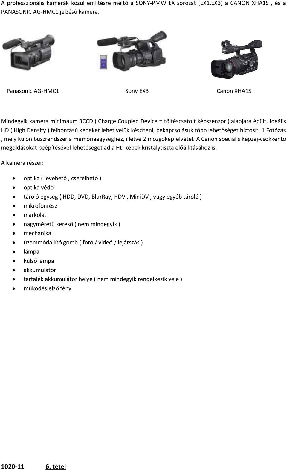 Ideális HD ( High Density ) felbontású képeket lehet velük készíteni, bekapcsolásuk több lehetőséget biztosít. 1 Fotózás, mely külön buszrendszer a memóriaegységhez, illetve 2 mozgóképfelvétel.