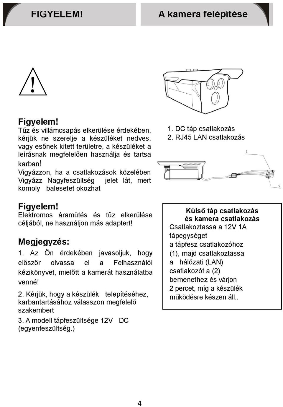 Vigyázzon, ha a csatlakozások közelében Vigyázz Nagyfeszültség jelet lát, mert komoly balesetet okozhat Figyelem! Elektromos áramütés és tűz elkerülése céljából, ne használjon más adaptert!