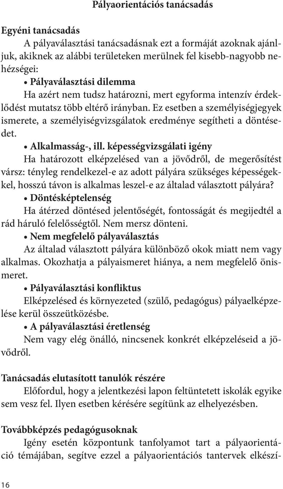 Ez esetben a személyiségjegyek ismerete, a személyiségvizsgálatok eredménye segítheti a döntésedet. Alkalmasság-, ill.