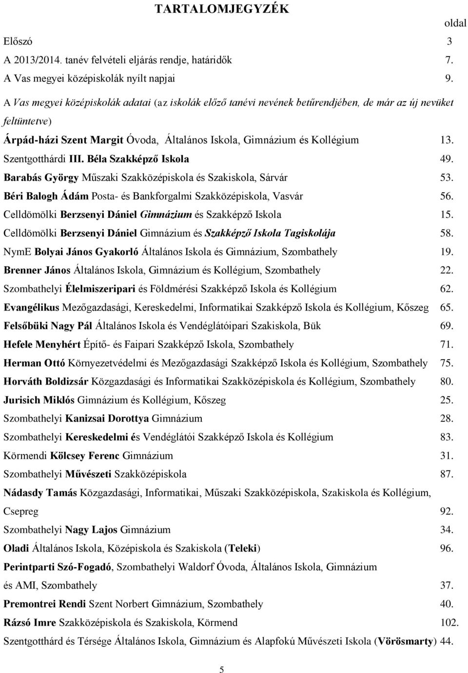 Szentgotthárdi III. Béla Szakképző Iskola 49. Barabás György Műszaki Szakközépiskola és Szakiskola, Sárvár 53. Béri Balogh Ádám Posta- és Bankforgalmi Szakközépiskola, Vasvár 56.