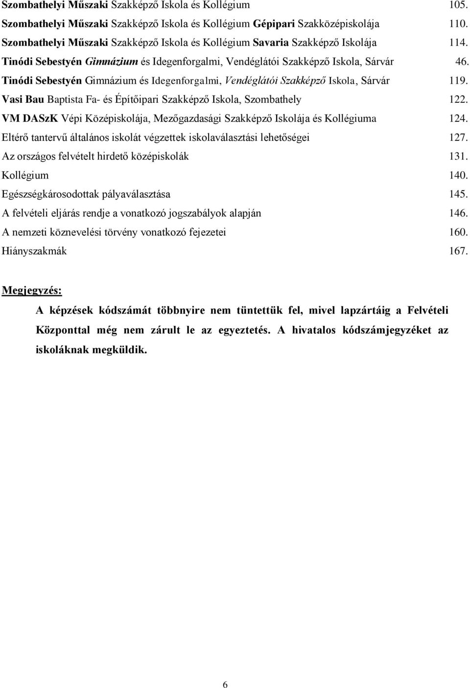 Tinódi Sebestyén Gimnázium és Idegenforgalmi, Vendéglátói Szakképző Iskola, Sárvár 119. Vasi Bau Baptista Fa- és Építőipari Szakképző Iskola, Szombathely 122.