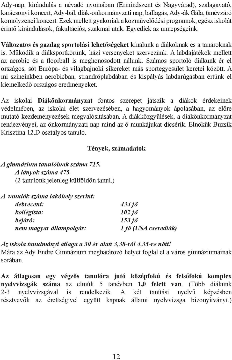 Változatos és gazdag sportolási lehetőségeket kínálunk a diákoknak és a tanároknak is. Működik a diáksportkörünk, házi versenyeket szervezünk.