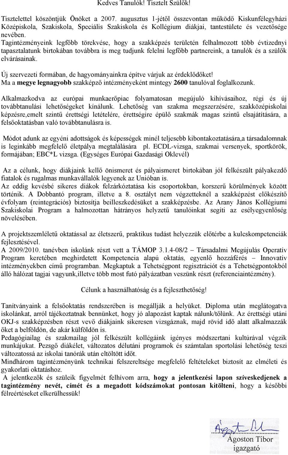 Tagintézményeink legfőbb törekvése, hogy a szakképzés területén felhalmozott több évtizednyi tapasztalatunk birtokában továbbra is meg tudjunk felelni legfőbb partnereink, a tanulók és a szülők