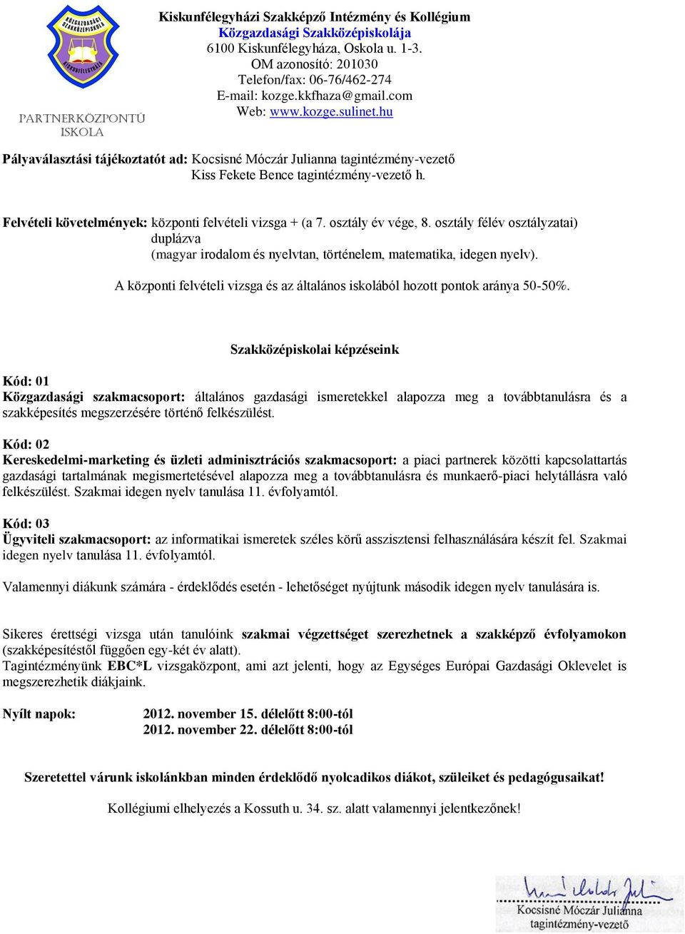 Felvételi követelmények: központi felvételi vizsga + (a 7. osztály év vége, 8. osztály félév osztályzatai) duplázva (magyar irodalom és nyelvtan, történelem, matematika, idegen nyelv).