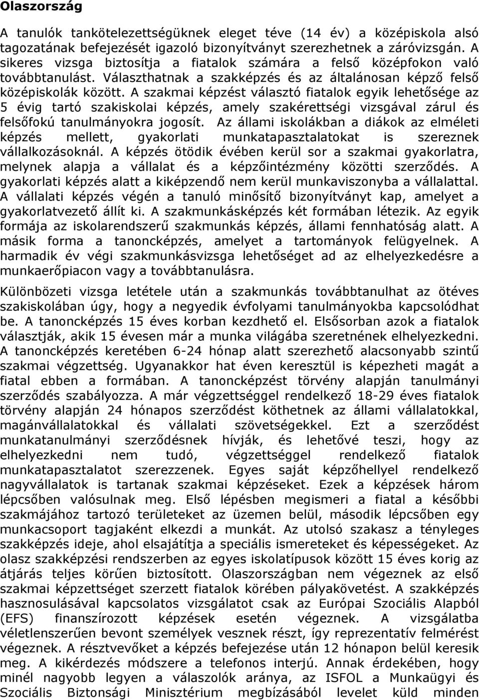 A szakmai képzést választó fiatalok egyik lehetősége az 5 évig tartó szakiskolai képzés, amely szakérettségi vizsgával zárul és felsőfokú tanulmányokra jogosít.