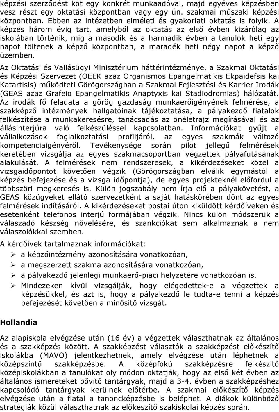 A képzés három évig tart, amelyből az oktatás az első évben kizárólag az iskolában történik, míg a második és a harmadik évben a tanulók heti egy napot töltenek a képző központban, a maradék heti