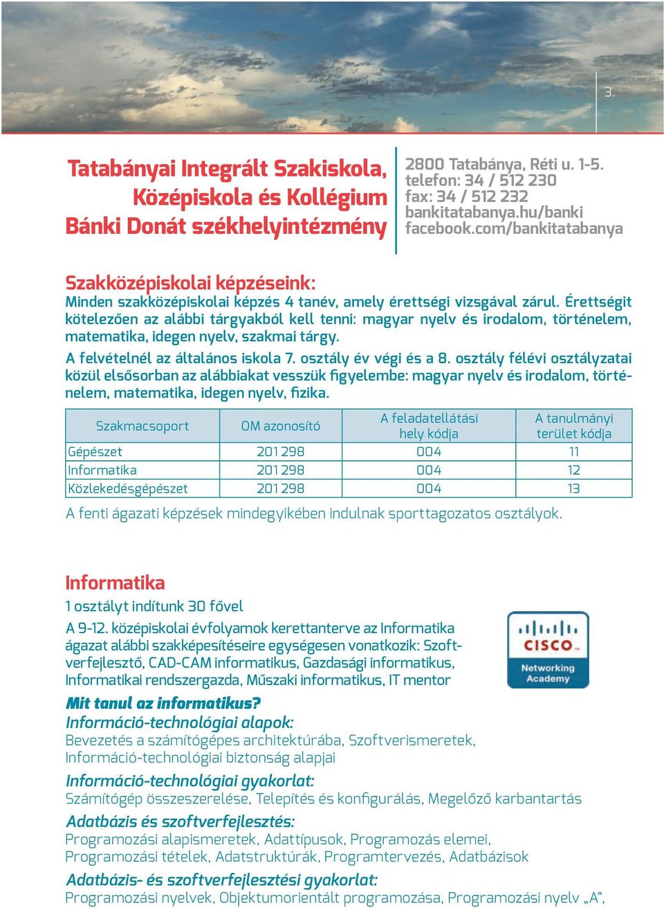 Érettségit kötelezően az alábbi tárgyakból kell tenni: magyar nyelv és irodalom, történelem, matematika, idegen nyelv, szakmai tárgy. A felvételnél az általános iskola 7. osztály év végi és a 8.