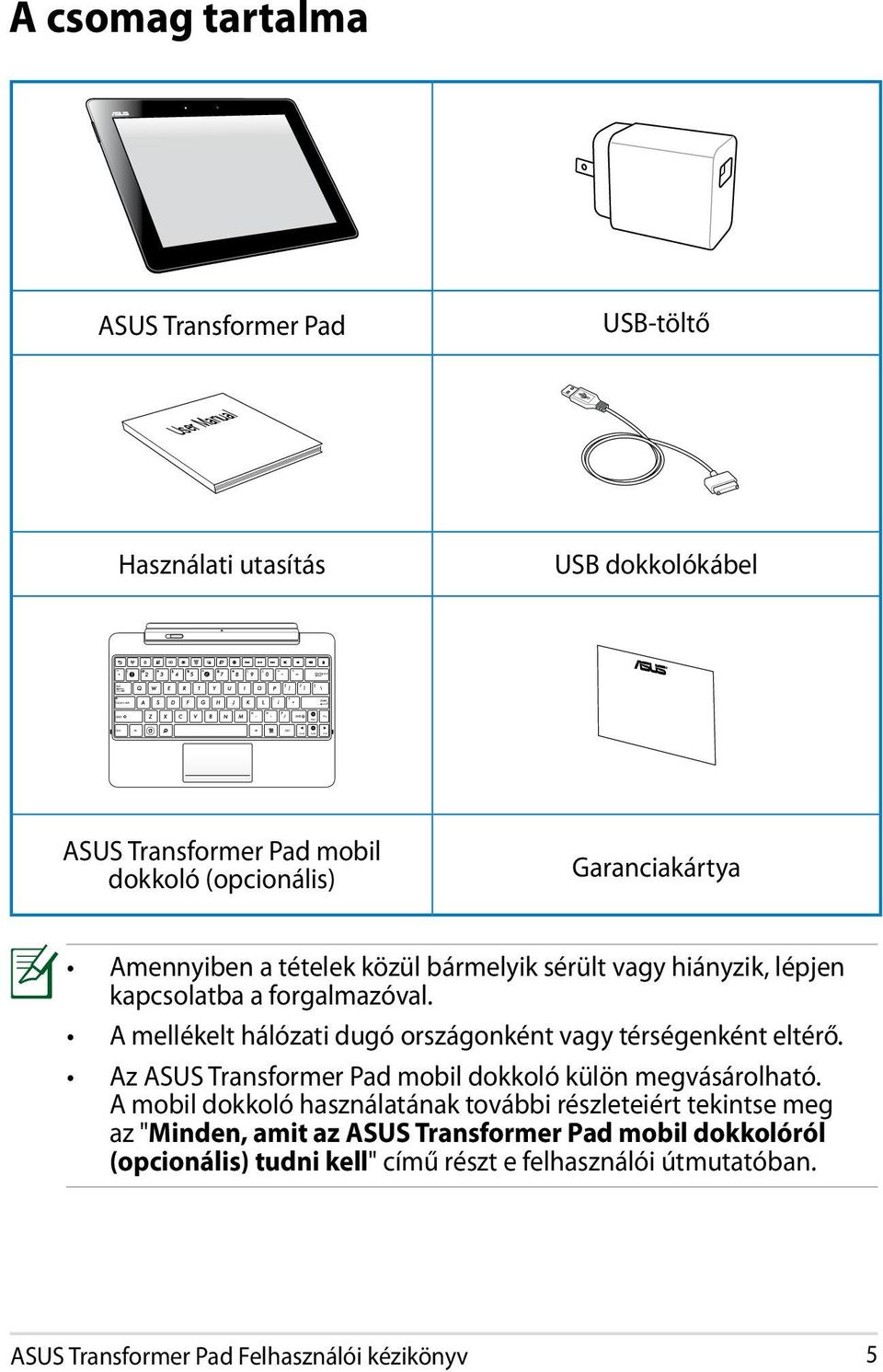 A mellékelt hálózati dugó országonként vagy térségenként eltérő. Az ASUS Transformer Pad mobil dokkoló külön megvásárolható.