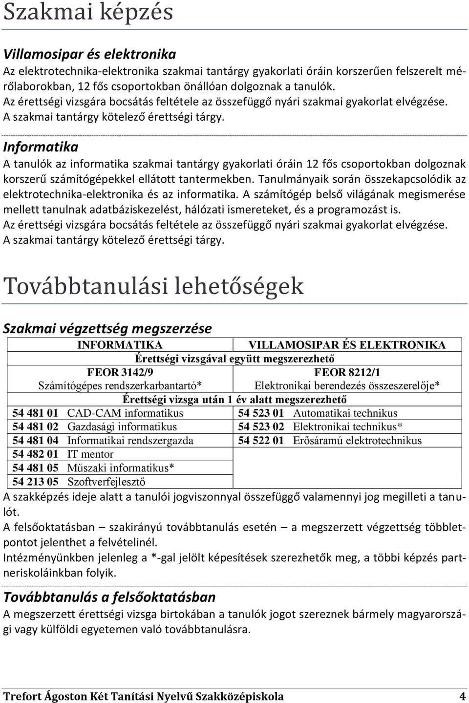 Informatika A tanulók az informatika szakmai tantárgy gyakorlati óráin 12 fős csoportokban dolgoznak korszerű számítógépekkel ellátott tantermekben.