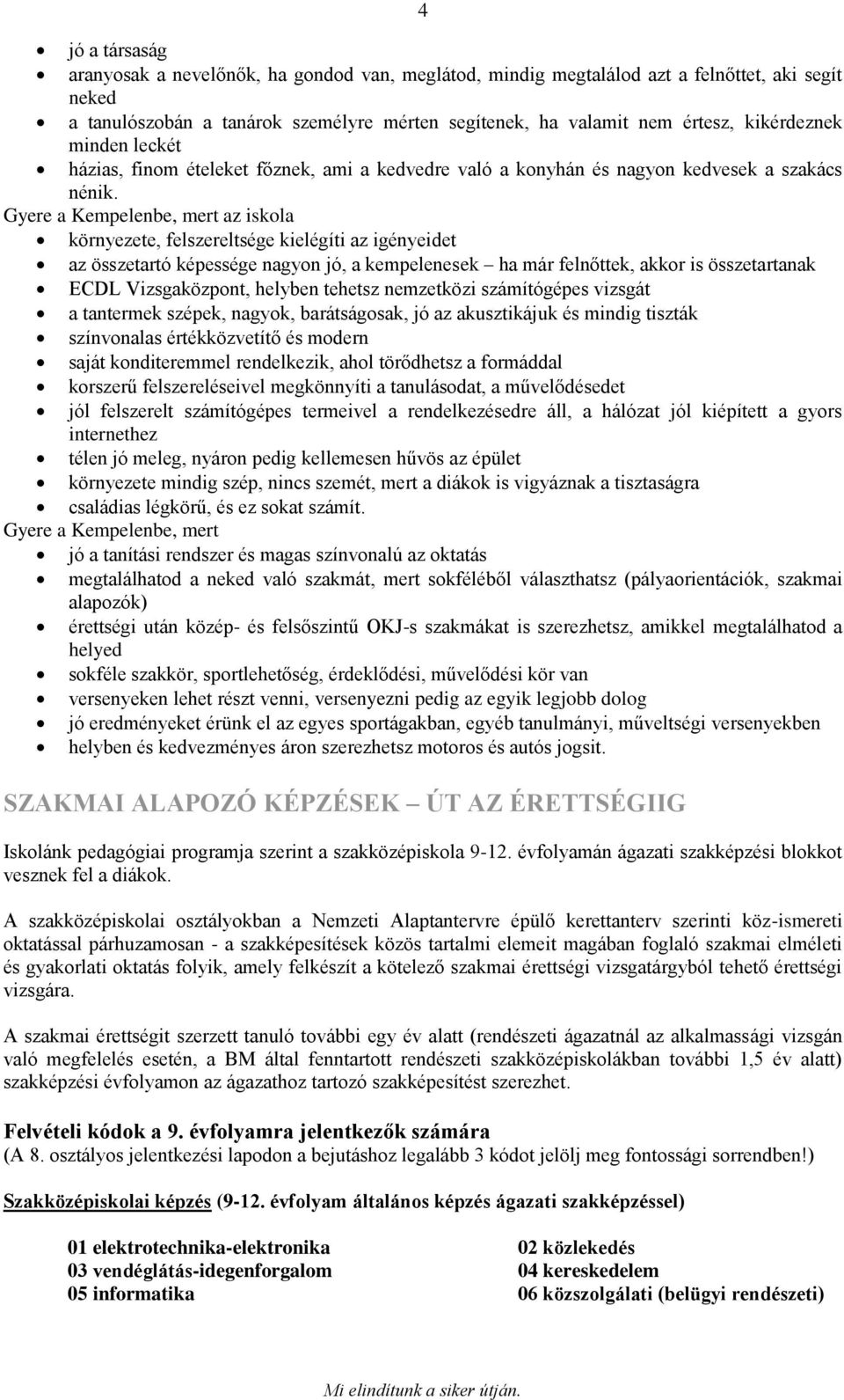 Gyere a Kempelenbe, mert az iskola környezete, felszereltsége kielégíti az igényeidet az összetartó képessége nagyon jó, a kempelenesek ha már felnőttek, akkor is összetartanak ECDL Vizsgaközpont,