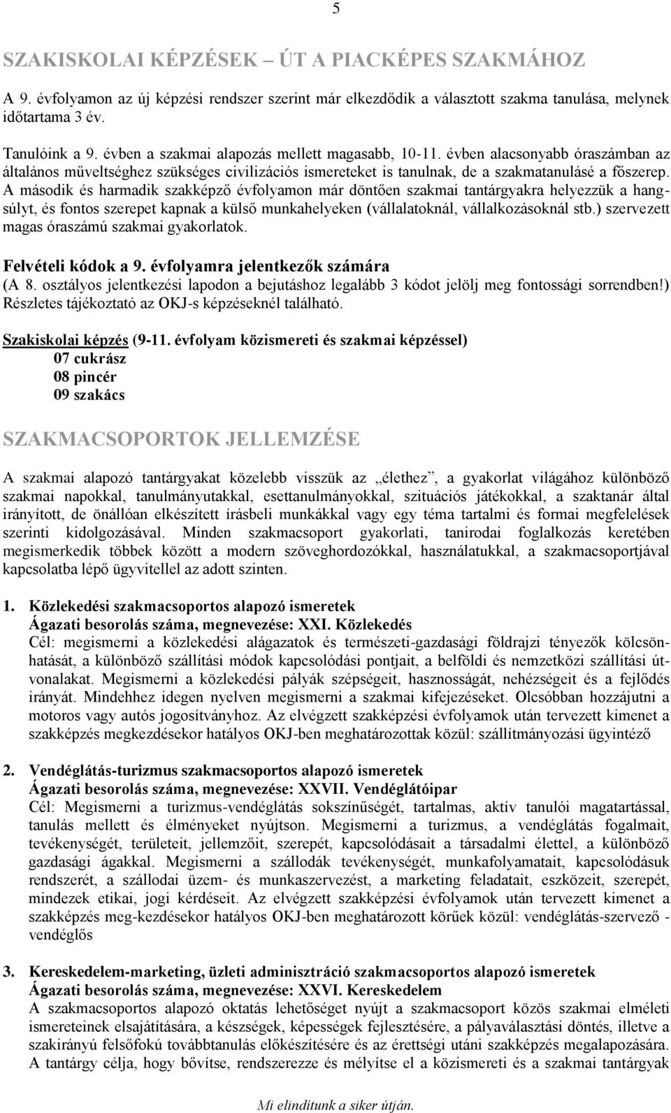 A második és harmadik szakképző évfolyamon már döntően szakmai tantárgyakra helyezzük a hangsúlyt, és fontos szerepet kapnak a külső munkahelyeken (vállalatoknál, vállalkozásoknál stb.