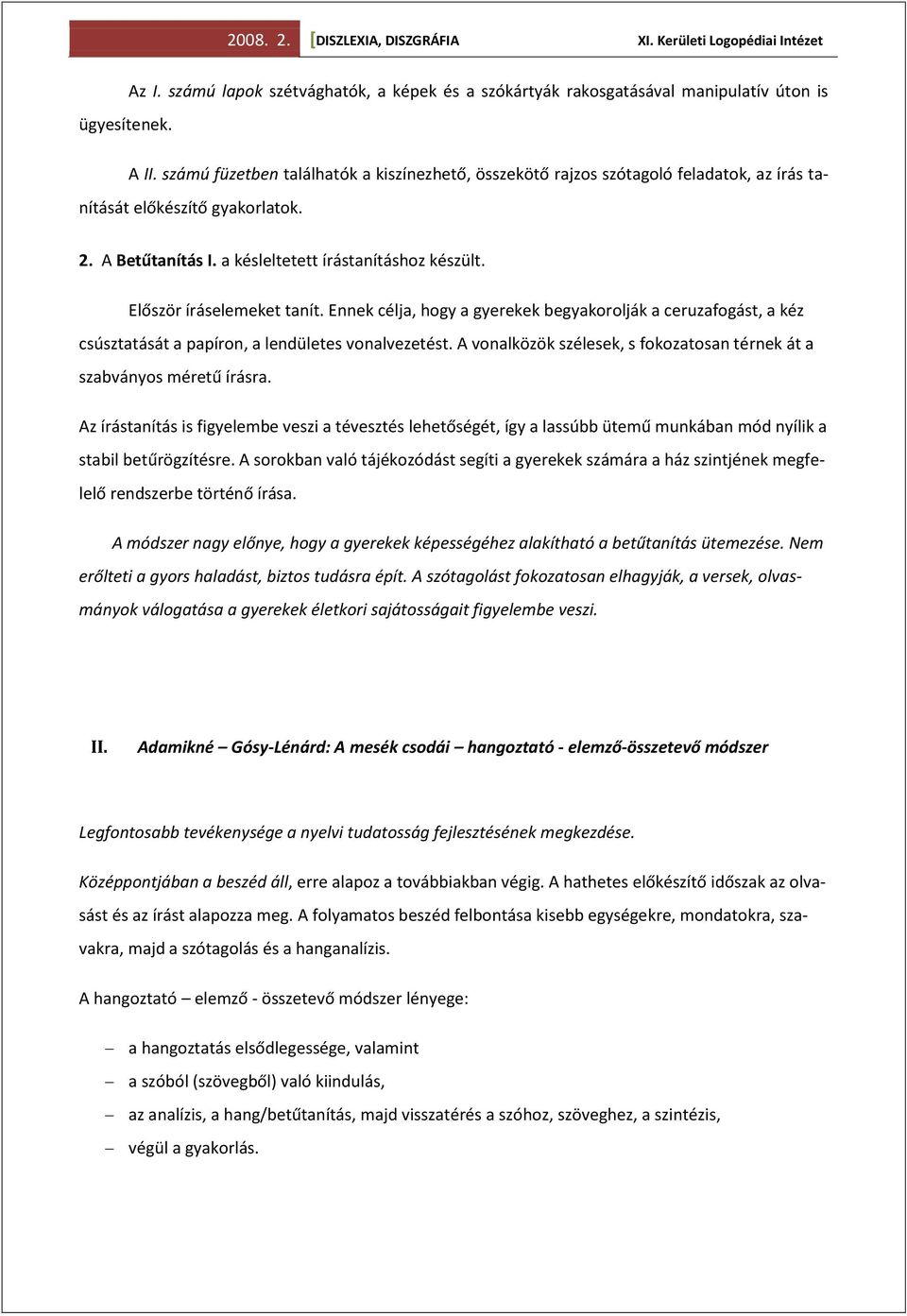 Először íráselemeket tanít. Ennek célja, hogy a gyerekek begyakorolják a ceruzafogást, a kéz csúsztatását a papíron, a lendületes vonalvezetést.