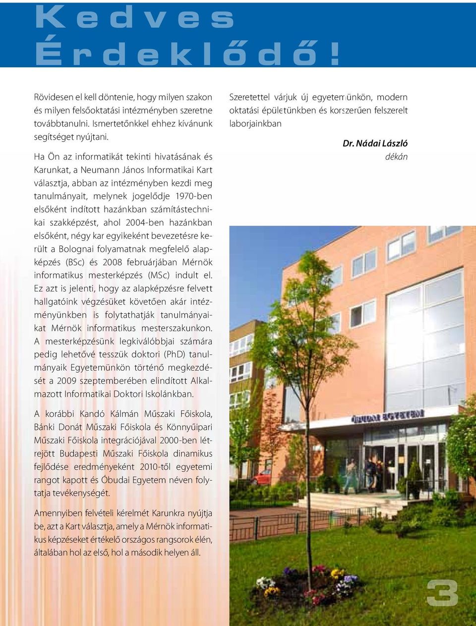 hazánkban számítástechnikai szakképzést, ahol 2004-ben hazánkban elsőként, négy kar egyikeként bevezetésre került a Bolognai folyamatnak megfelelő alapképzés (BSc) és 2008 februárjában Mérnök