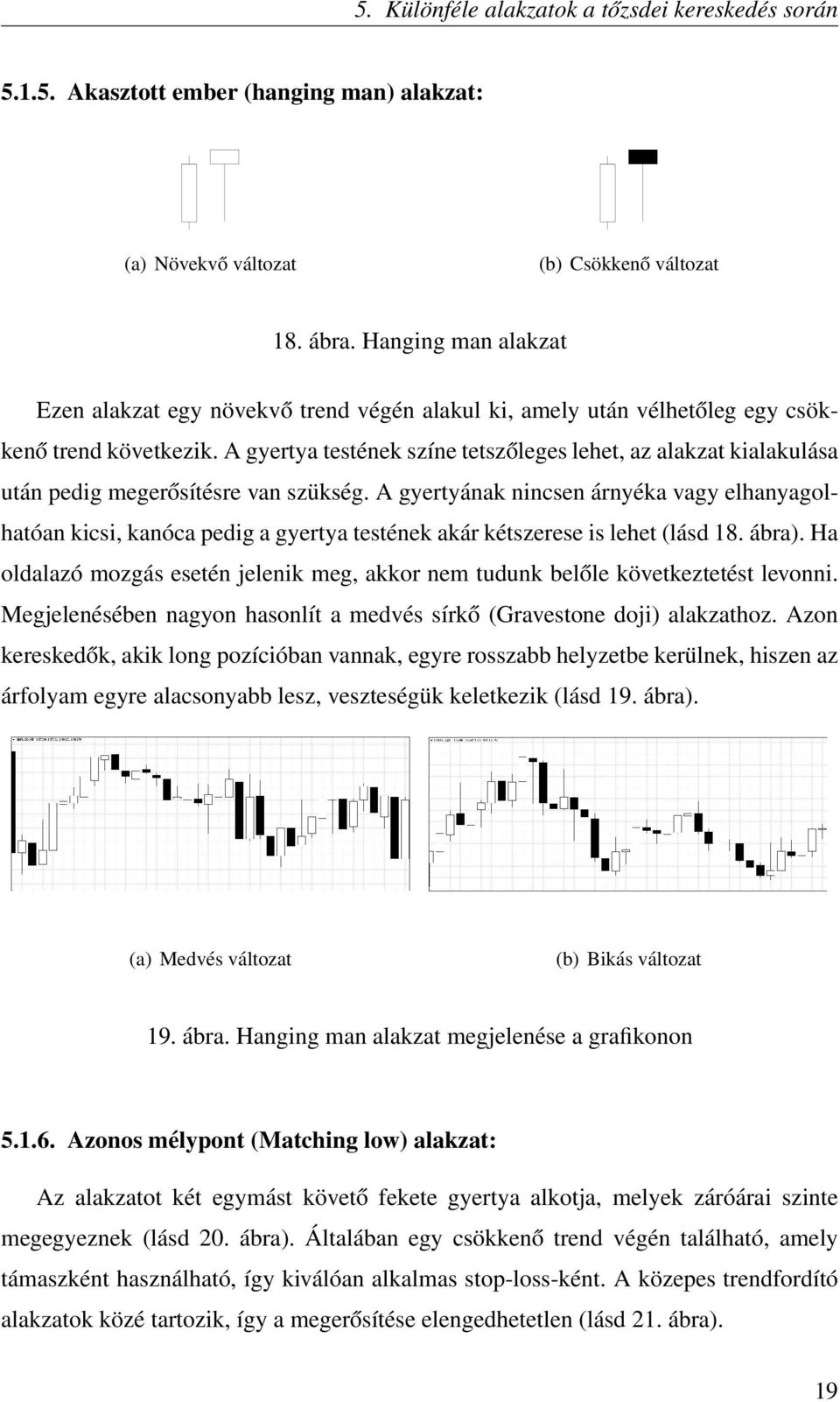 A gyertya testének színe tetszőleges lehet, az alakzat kialakulása után pedig megerősítésre van szükség.