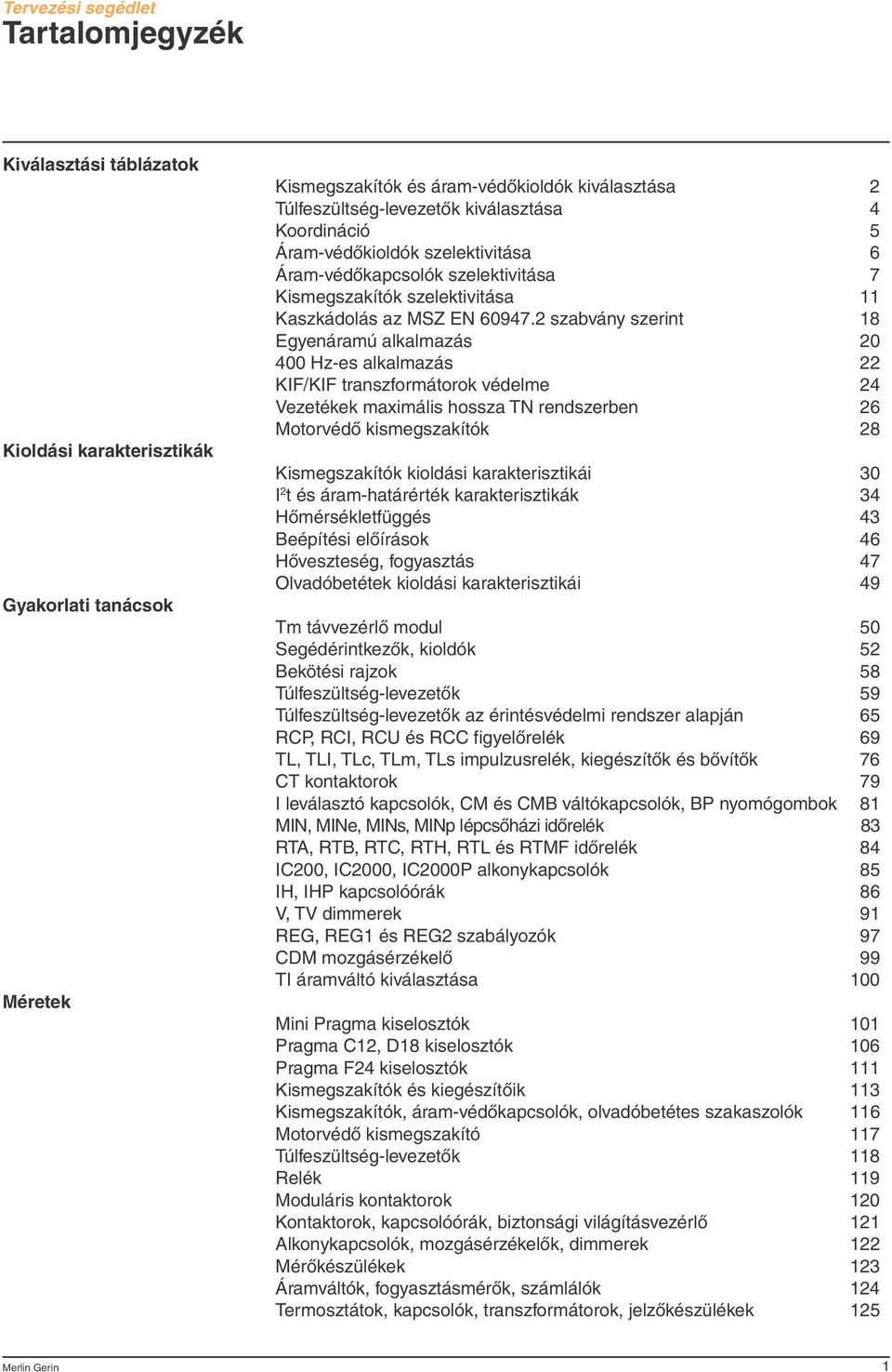 szabvány szerint 8 Egyenáramú alkalmazás 0 400 Hz-es alkalmazás KIF/KIF transzformátorok védelme 4 Vezetékek maximális hossza T rendszerben 6 Motorvédô kismegszakítók 8 Kismegszakítók kioldási