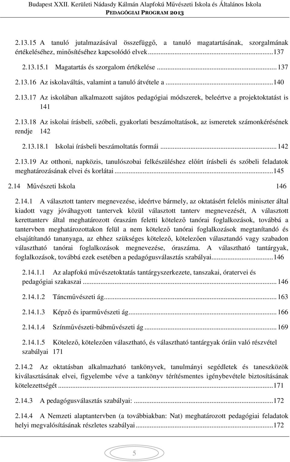 13.18.1 Iskolai írásbeli beszámoltatás formái... 142 2.13.19 Az otthoni, napközis, tanulószobai felkészüléshez előírt írásbeli és szóbeli feladatok meghatározásának elvei és korlátai... 145 2.