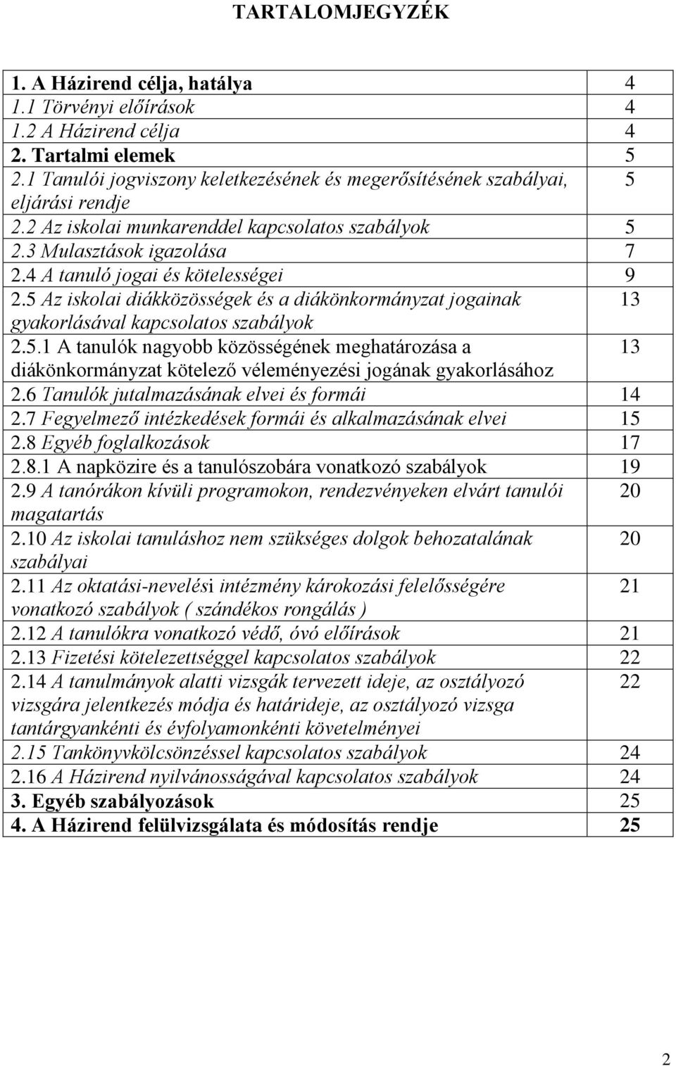 4 A tanuló jogai és kötelességei 9 2.5 Az iskolai diákközösségek és a diákönkormányzat jogainak 13 gyakorlásával kapcsolatos szabályok 2.5.1 A tanulók nagyobb közösségének meghatározása a 13 diákönkormányzat kötelező véleményezési jogának gyakorlásához 2.