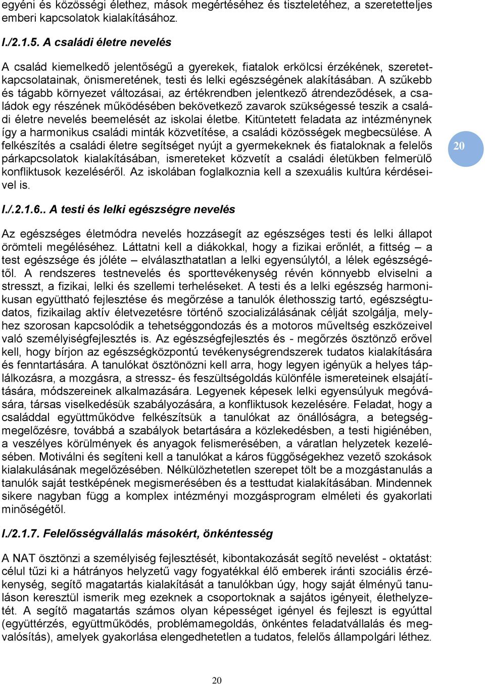 A szűkebb és tágabb környezet változásai, az értékrendben jelentkező átrendeződések, a családok egy részének működésében bekövetkező zavarok szükségessé teszik a családi életre nevelés beemelését az