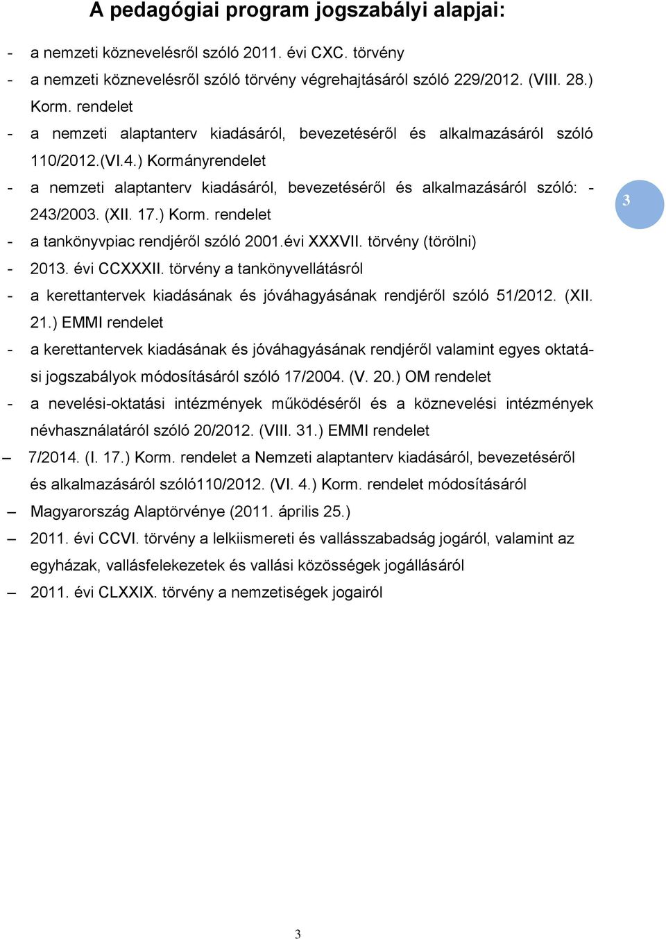 ) Kormányrendelet - a nemzeti alaptanterv kiadásáról, bevezetéséről és alkalmazásáról szóló: - 243/2003. (XII. 17.) Korm. rendelet - a tankönyvpiac rendjéről szóló 2001.évi XXXVII.