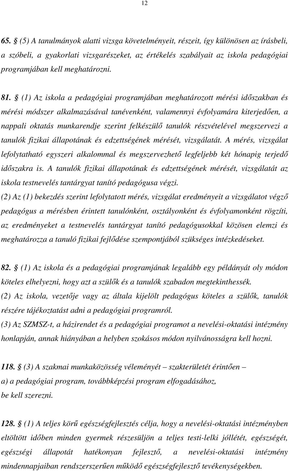 81. (1) Az iskola a pedagógiai programjában meghatározott mérési időszakban és mérési módszer alkalmazásával tanévenként, valamennyi évfolyamára kiterjedően, a nappali oktatás munkarendje szerint