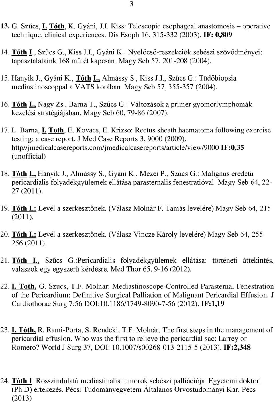 : Tüdőbiopsia mediastinoscoppal a VATS korában. Magy Seb 57, 355-357 (2004). 16. Tóth I., Nagy Zs., Barna T., Szűcs G.: Változások a primer gyomorlymphomák kezelési stratégiájában.