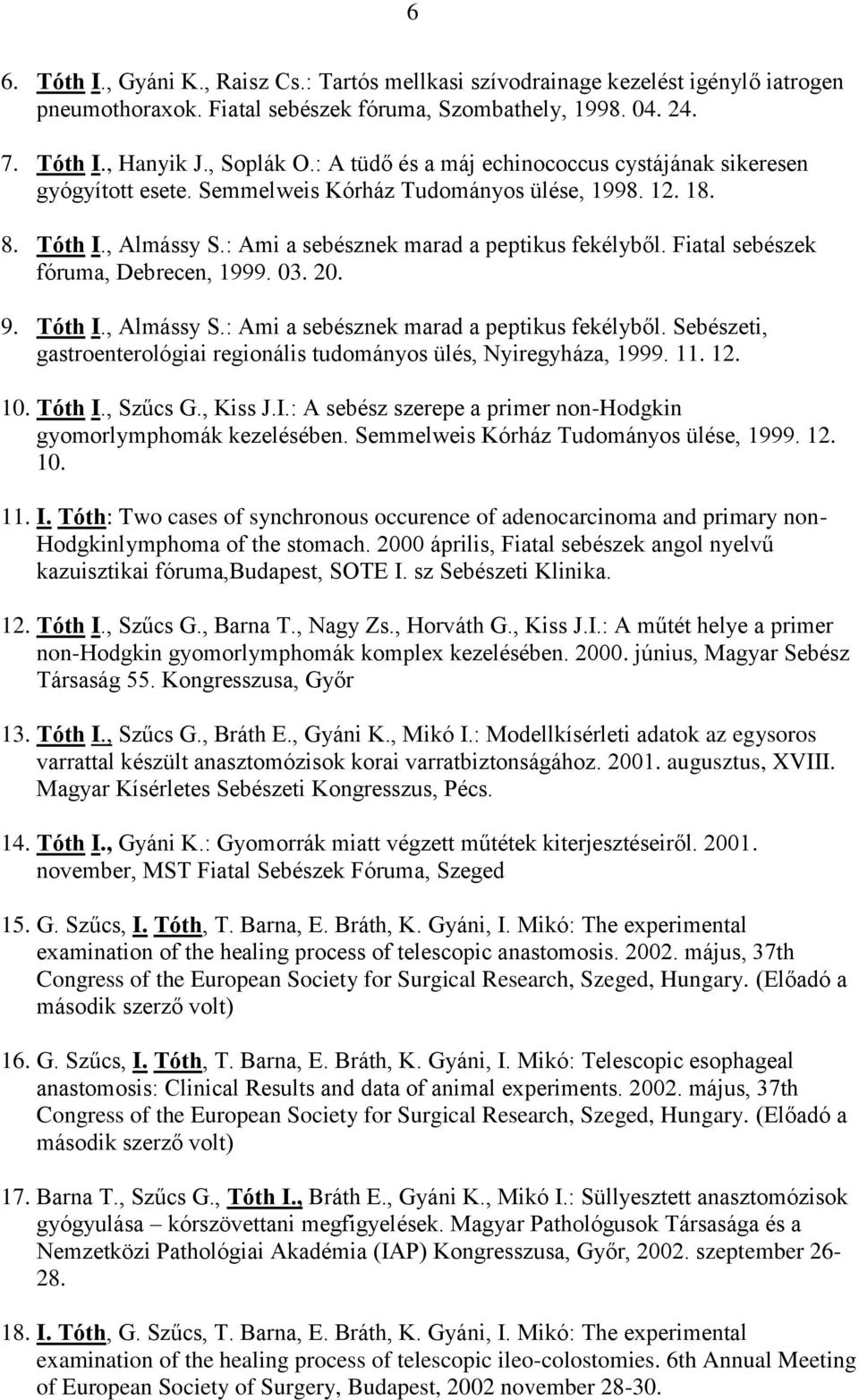 Fiatal sebészek fóruma, Debrecen, 1999. 03. 20. 9. Tóth I., Almássy S.: Ami a sebésznek marad a peptikus fekélyből. Sebészeti, gastroenterológiai regionális tudományos ülés, Nyiregyháza, 1999. 11. 12.