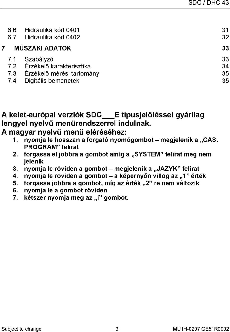 nyomja le hosszan a forgató nyomógombot megjelenik a CAS. PROGRAM felirat 2. forgassa el jobbra a gombot amíg a SYSTEM felirat meg nem jelenik 3.