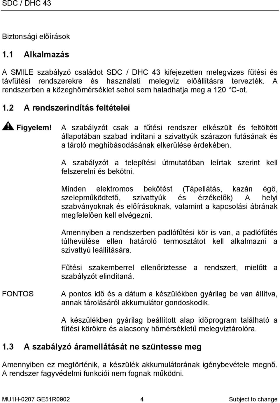 A szabályzót csak a fűtési rendszer elkészült és feltöltött állapotában szabad indítani a szivattyúk szárazon futásának és a tároló meghibásodásának elkerülése érdekében.