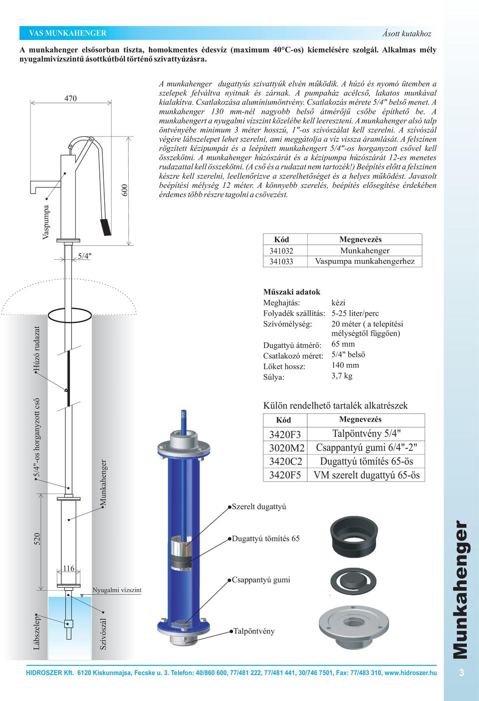 Csatlakozása alumíniumöntvény. Csatlakozás mérete belsõ menet. A munkahenger 130 mm-nél nagyobb belsõ átmérõjû csõbe építhetõ be. A munkahengert a nyugalmi vízszint közelébe kell leereszteni.