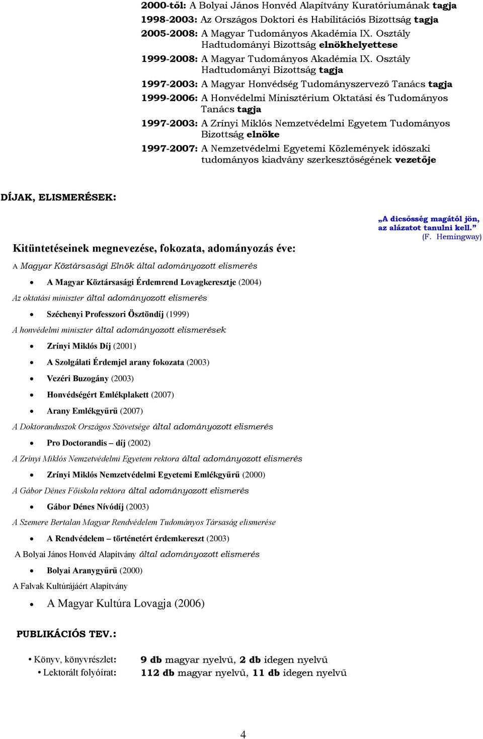 Osztály Hadtudományi Bizottság tagja 1997-2003: A Magyar Honvédség Tudományszervező Tanács tagja 1999-2006: A Honvédelmi Minisztérium Oktatási és Tudományos Tanács tagja 1997-2003: A Zrínyi Miklós