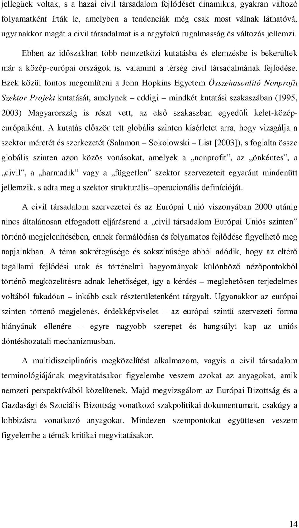 Ezek közül fontos megemlíteni a John Hopkins Egyetem Összehasonlító Nonprofit Szektor Projekt kutatását, amelynek eddigi mindkét kutatási szakaszában (1995, 2003) Magyarország is részt vett, az első