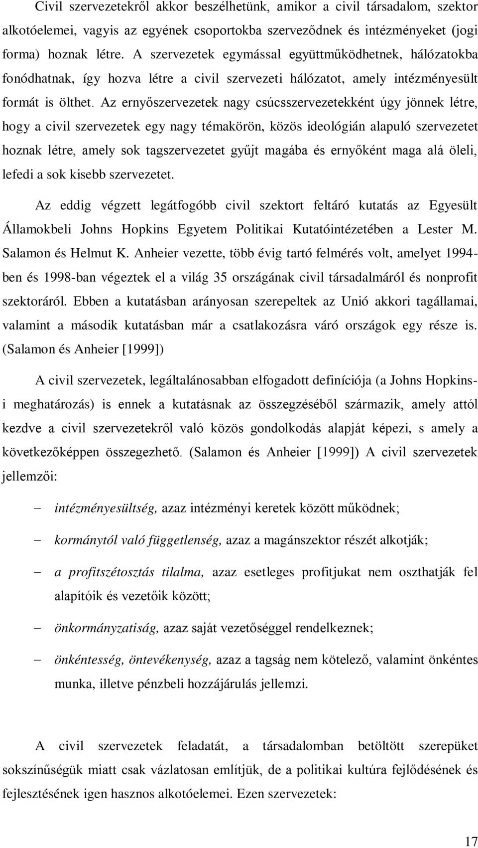 Az ernyőszervezetek nagy csúcsszervezetekként úgy jönnek létre, hogy a civil szervezetek egy nagy témakörön, közös ideológián alapuló szervezetet hoznak létre, amely sok tagszervezetet gyűjt magába