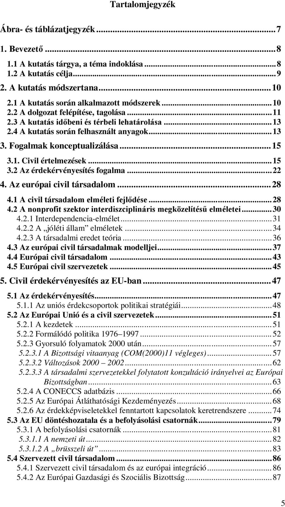 ..15 3.2 Az érdekérvényesítés fogalma...22 4. Az európai civil társadalom...28 4.1 A civil társadalom elméleti fejlődése...28 4.2 A nonprofit szektor interdiszciplináris megközelítésű elméletei...30 4.