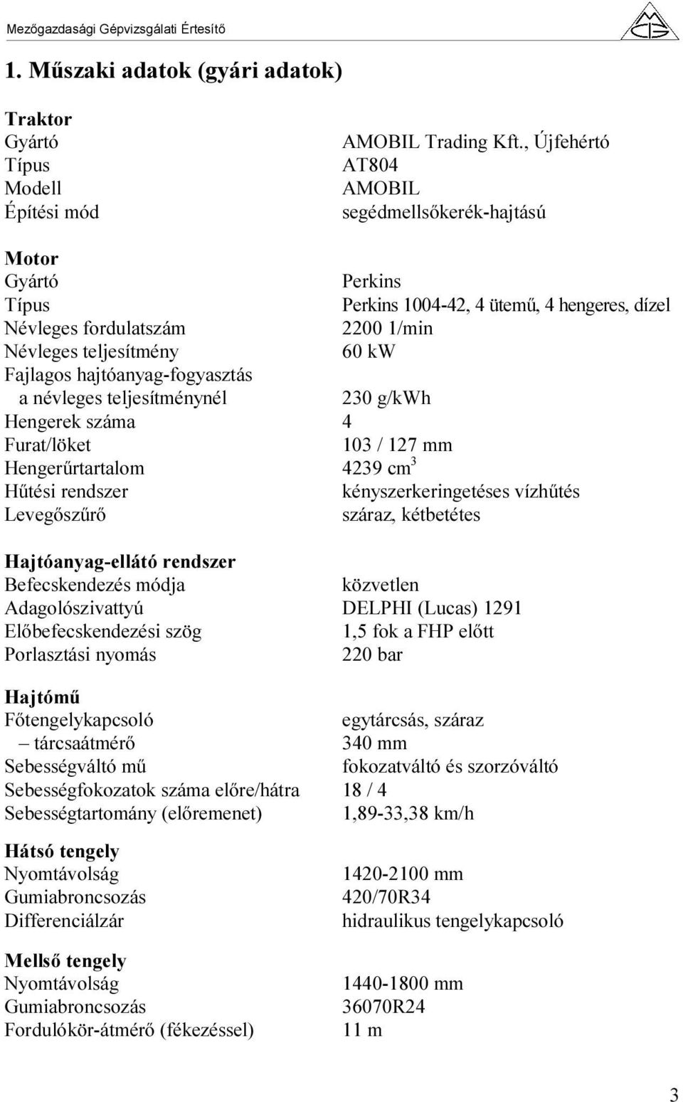 hajtóanyag-fogyasztás a névleges teljesítménynél 230 g/kwh Hengerek száma 4 Furat/löket 103 / 127 mm Hengerűrtartalom 4239 cm 3 Hűtési rendszer kényszerkeringetéses vízhűtés Levegőszűrő száraz,