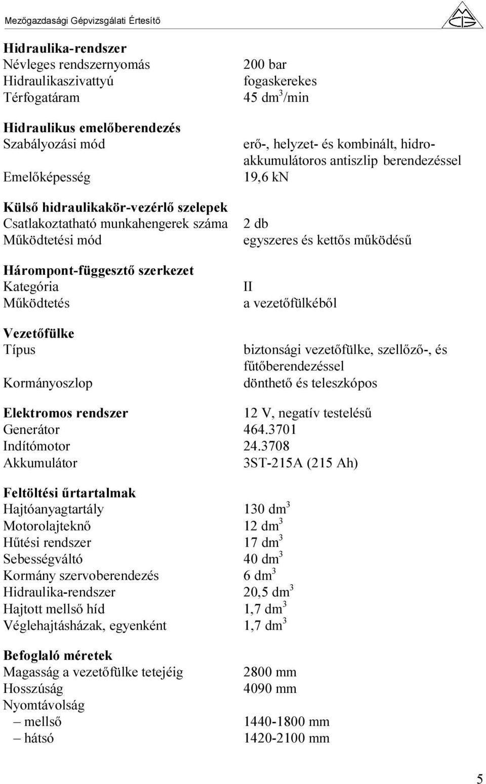 hidroakkumulátoros antiszlip berendezéssel 19,6 kn 2 db egyszeres és kettős működésű II a vezetőfülkéből biztonsági vezetőfülke, szellőző-, és fűtőberendezéssel dönthető és teleszkópos Elektromos