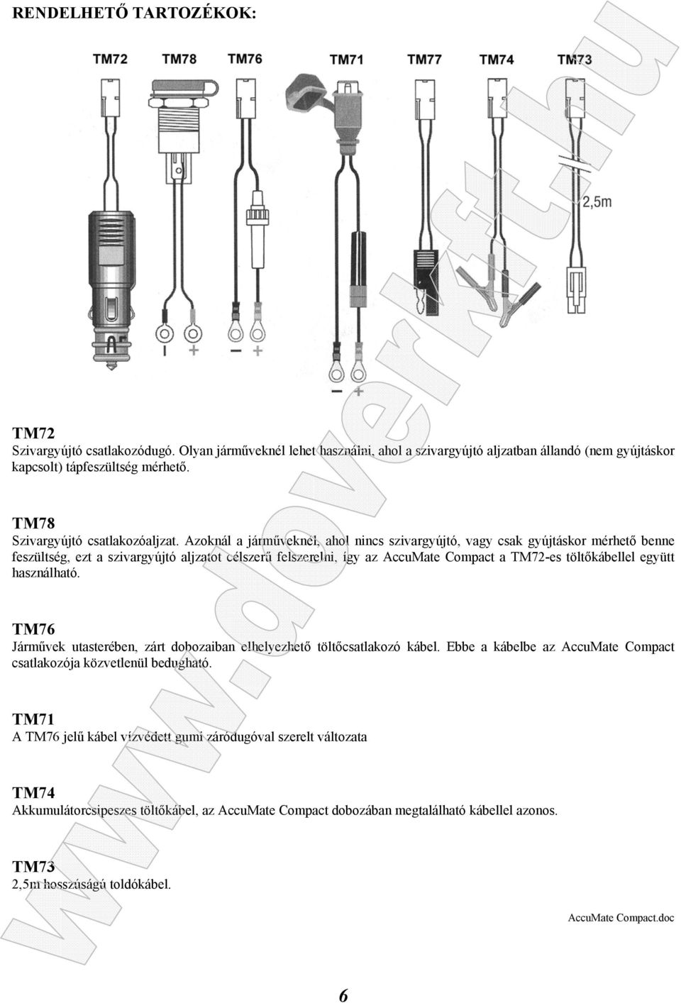 Azoknál a járműveknél, ahol nincs szivargyújtó, vagy csak gyújtáskor mérhető benne feszültség, ezt a szivargyújtó aljzatot célszerű felszerelni, így az AccuMate Compact a TM72-es töltőkábellel együtt