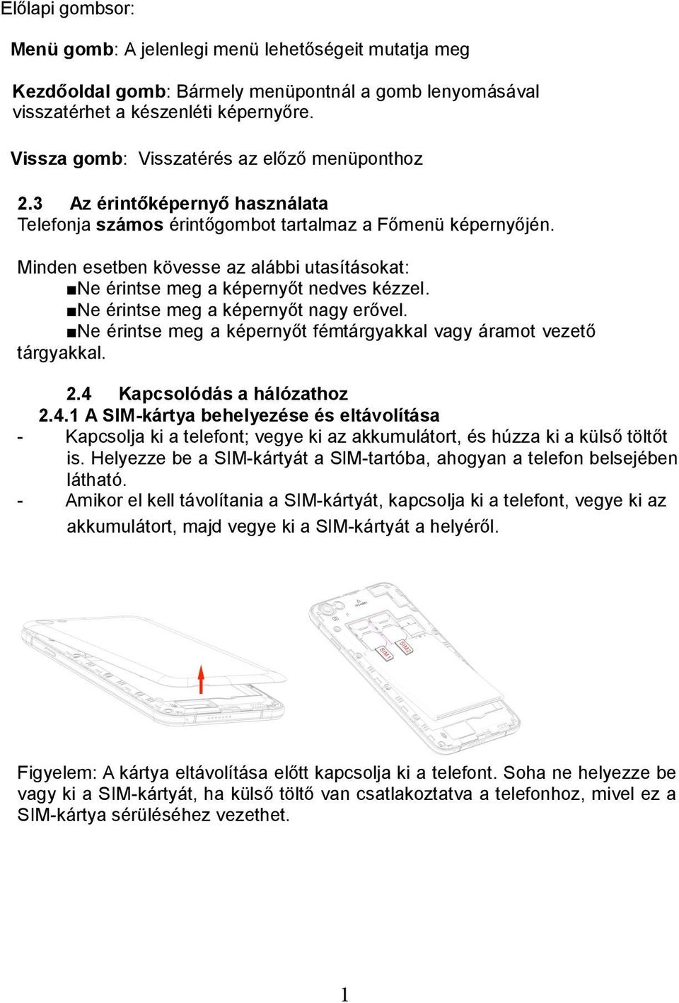 Minden esetben kövesse az alábbi utasításokat: Ne érintse meg a képernyőt nedves kézzel. Ne érintse meg a képernyőt nagy erővel. Ne érintse meg a képernyőt fémtárgyakkal vagy áramot vezető tárgyakkal.