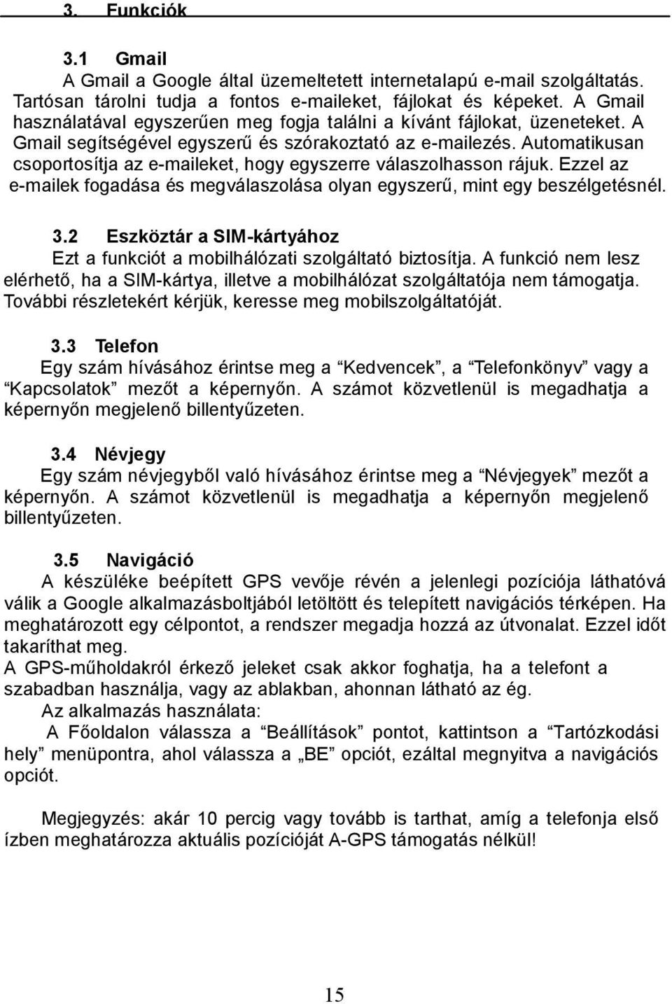 Automatikusan csoportosítja az e-maileket, hogy egyszerre válaszolhasson rájuk. Ezzel az e-mailek fogadása és megválaszolása olyan egyszerű, mint egy beszélgetésnél. 3.