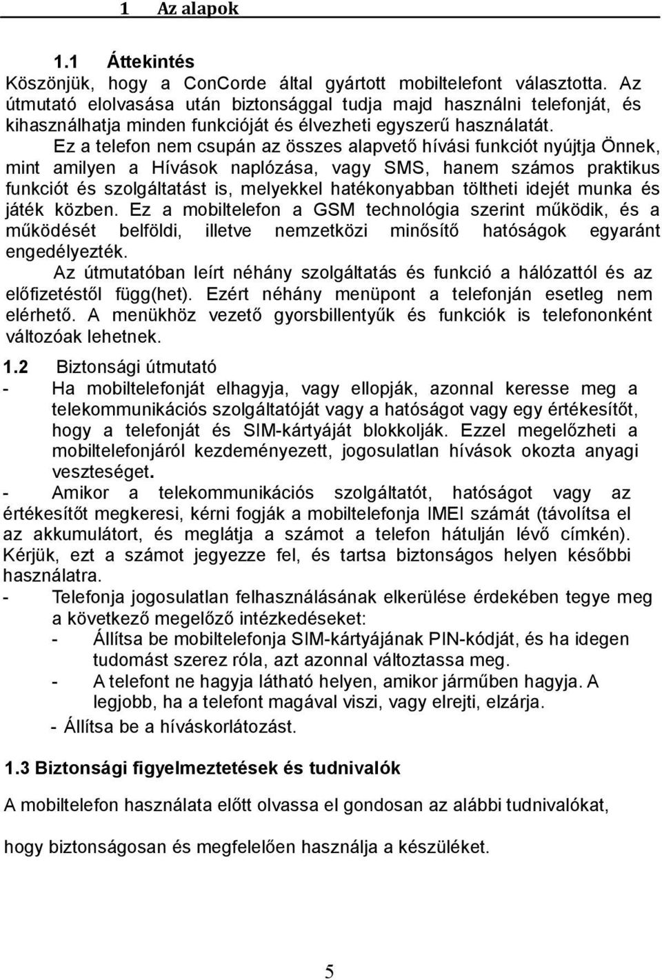 Ez a telefon nem csupán az összes alapvető hívási funkciót nyújtja Önnek, mint amilyen a Hívások naplózása, vagy SMS, hanem számos praktikus funkciót és szolgáltatást is, melyekkel hatékonyabban