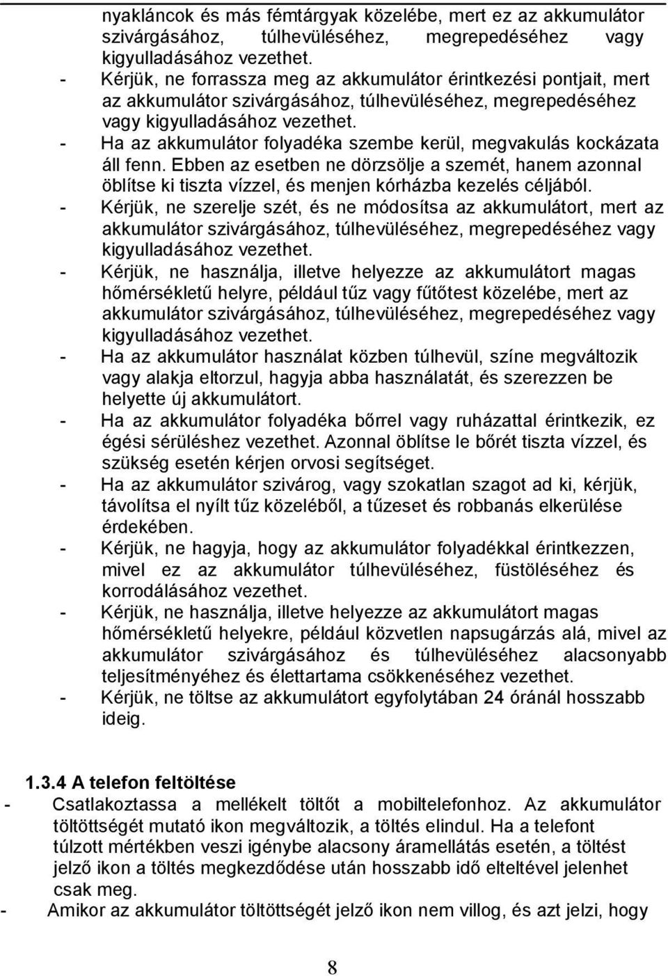 - Ha az akkumulátor folyadéka szembe kerül, megvakulás kockázata áll fenn. Ebben az esetben ne dörzsölje a szemét, hanem azonnal öblítse ki tiszta vízzel, és menjen kórházba kezelés céljából.