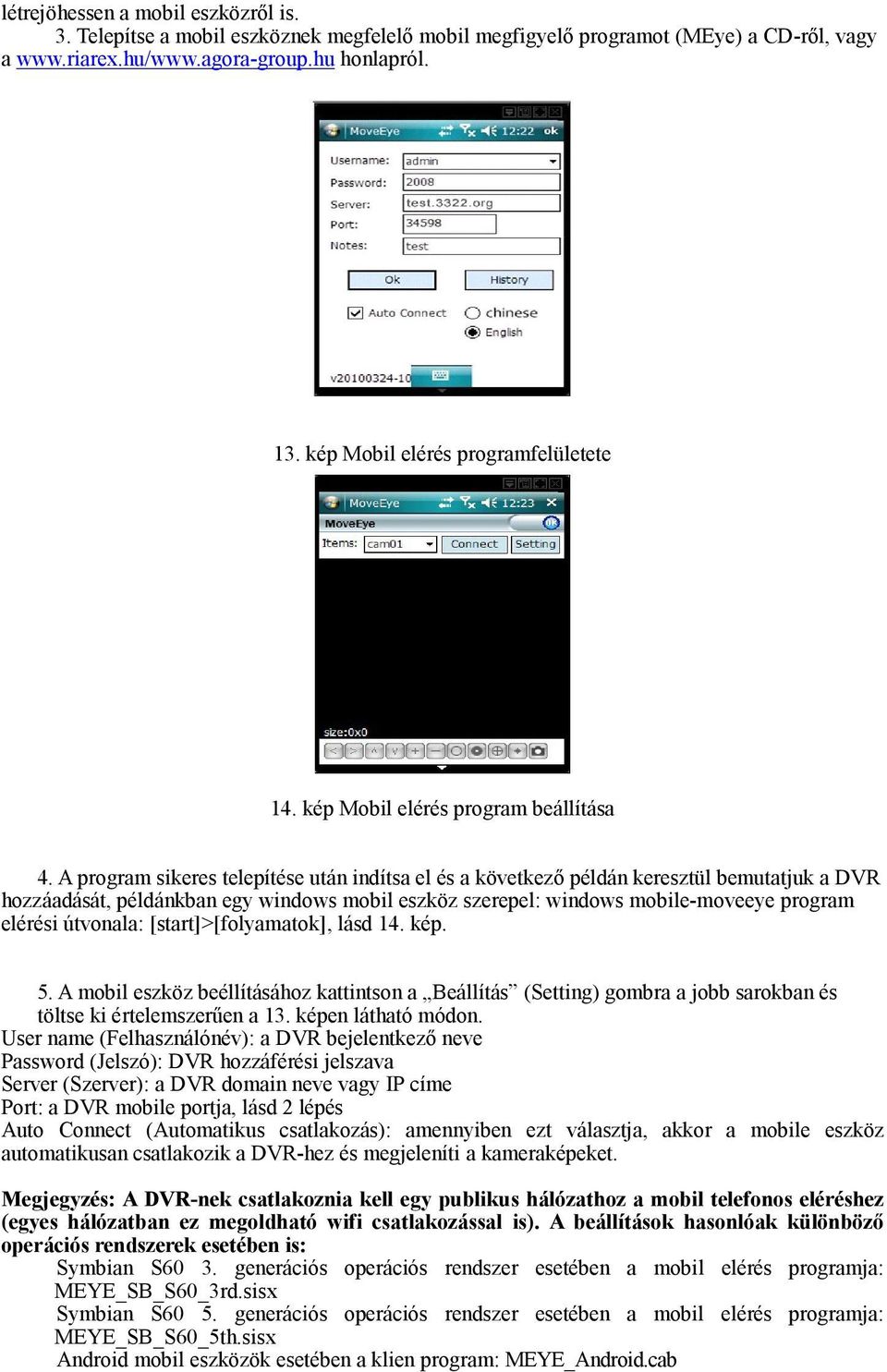 A program sikeres telepítése után indítsa el és a következő példán keresztül bemutatjuk a DVR hozzáadását, példánkban egy windows mobil eszköz szerepel: windows mobile-moveeye program elérési