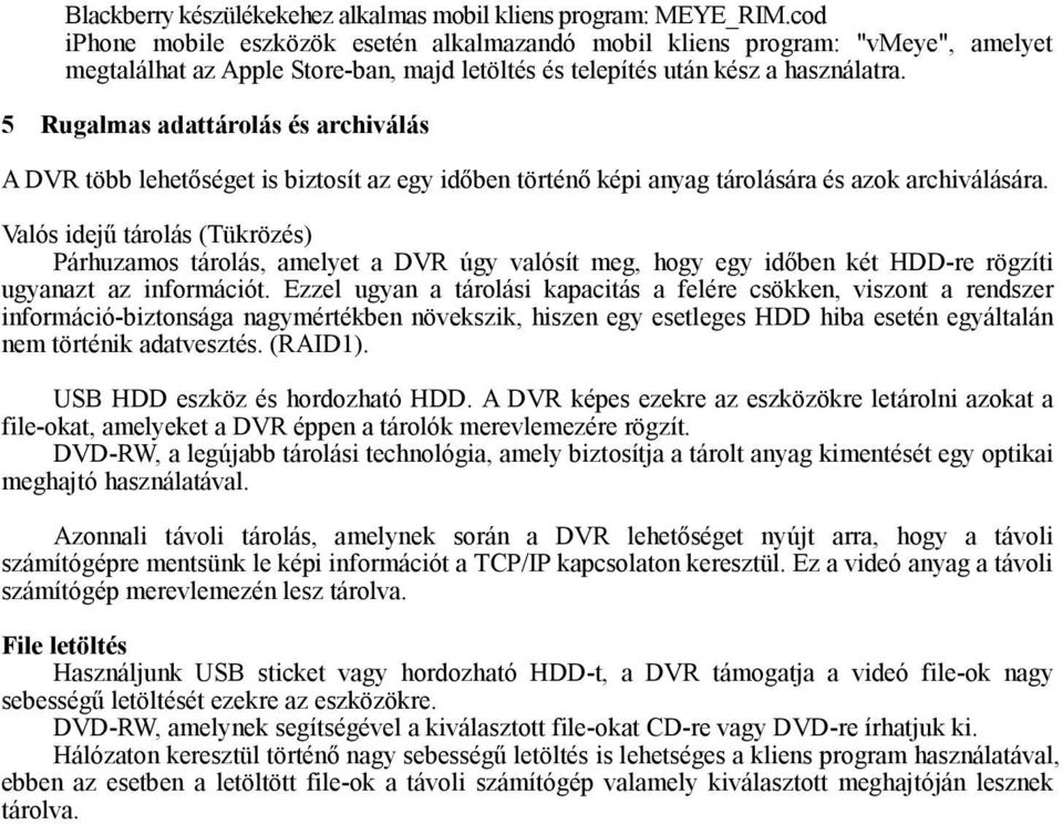 5 Rugalmas adattárolás és archiválás A DVR több lehetőséget is biztosít az egy időben történő képi anyag tárolására és azok archiválására.