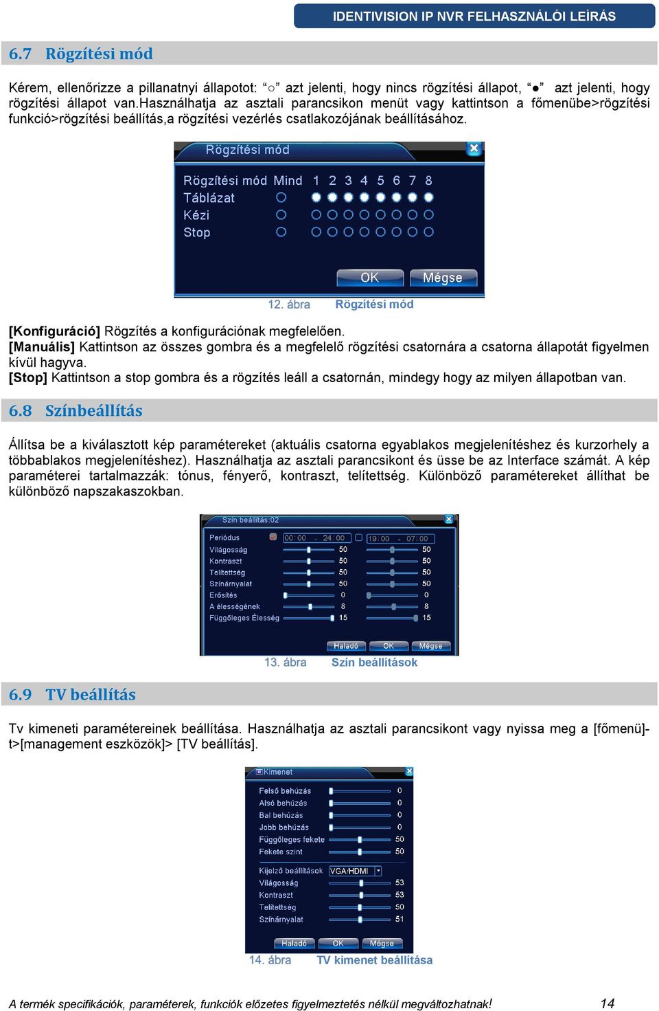 Rögzítési mód [Konfiguráció] Rögzítés a konfigurációnak megfelelően. [Manuális] Kattintson az összes gombra és a megfelelő rögzítési csatornára a csatorna állapotát figyelmen kívül hagyva.