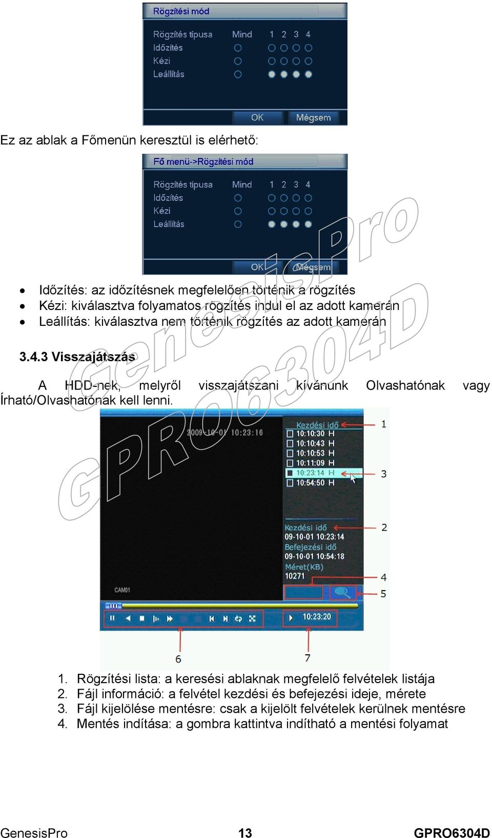 3 Visszajátszás A HDD-nek, melyről visszajátszani kívánunk Olvashatónak vagy Írható/Olvashatónak kell lenni. 1.