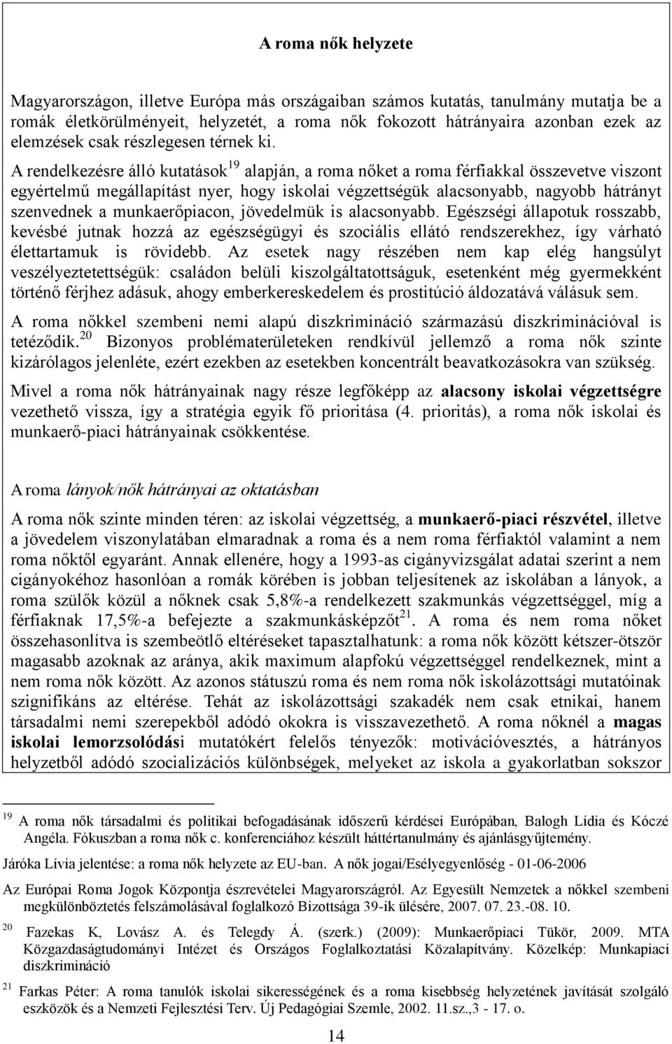 A rendelkezésre álló kutatások 19 alapján, a roma nőket a roma férfiakkal összevetve viszont egyértelmű megállapítást nyer, hogy iskolai végzettségük alacsonyabb, nagyobb hátrányt szenvednek a