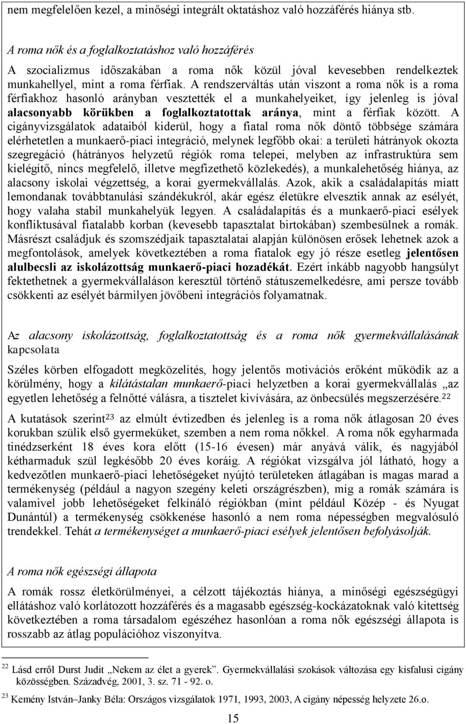 A rendszerváltás után viszont a roma nők is a roma férfiakhoz hasonló arányban vesztették el a munkahelyeiket, így jelenleg is jóval alacsonyabb körükben a foglalkoztatottak aránya, mint a férfiak