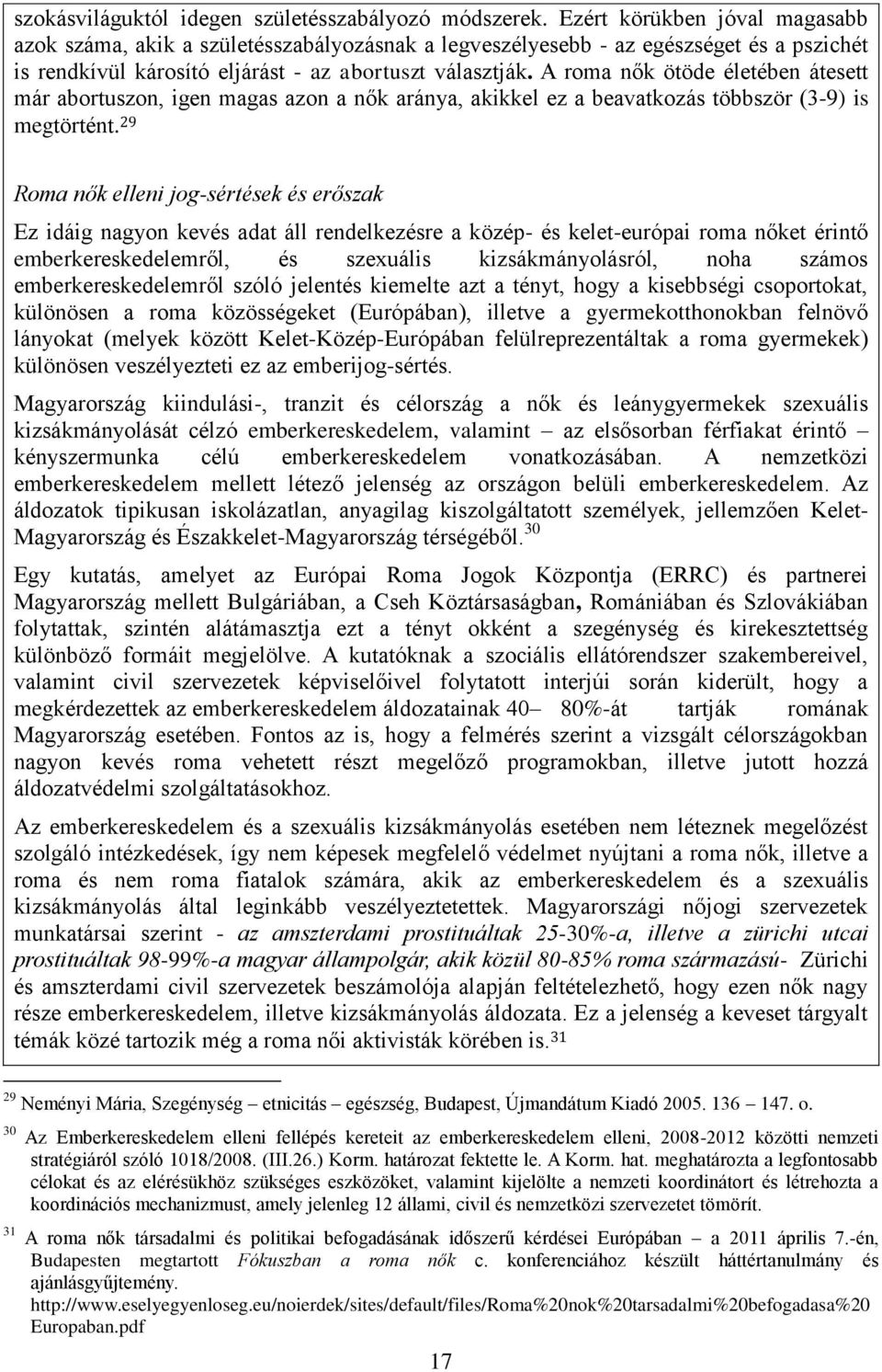 A roma nők ötöde életében átesett már abortuszon, igen magas azon a nők aránya, akikkel ez a beavatkozás többször (3-9) is megtörtént.