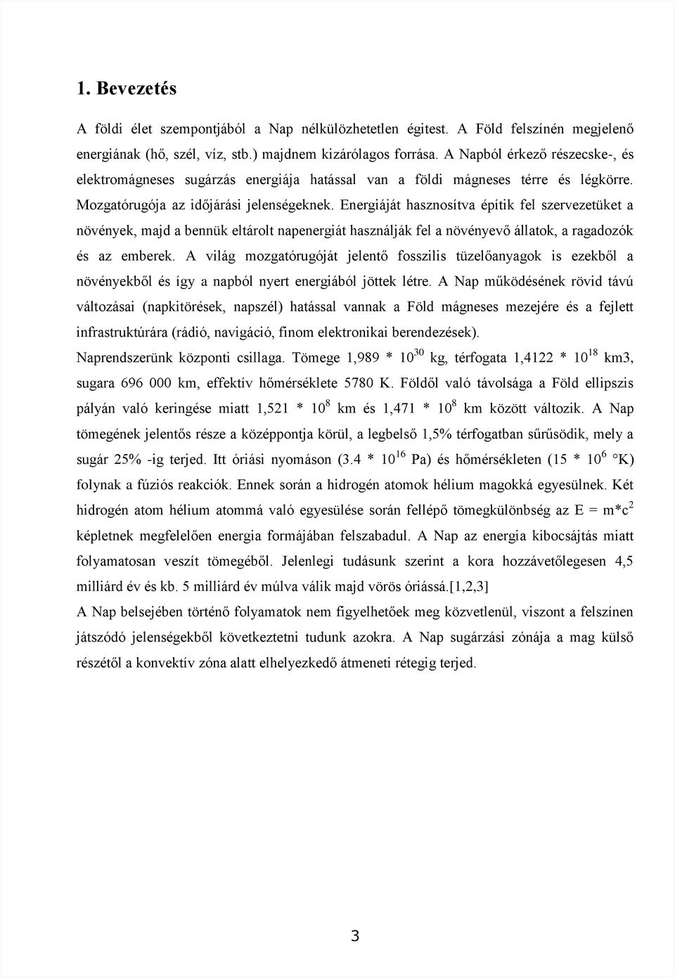 Energiáját hasznosítva építik fel szervezetüket a növények, majd a bennük eltárolt napenergiát használják fel a növényevő állatok, a ragadozók és az emberek.